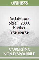 Architettura oltre il 2000. Habitat intelligente libro