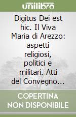 Digitus Dei est hic. Il Viva Maria di Arezzo: aspetti religiosi, politici e militari. Atti del Convegno (Arezzo, 3 giugno 2000) libro