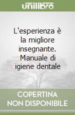 L'esperienza è la migliore insegnante. Manuale di igiene dentale libro