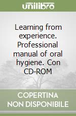 Learning from experience. Professional manual of oral hygiene. Con CD-ROM libro