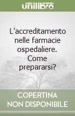 L'accreditamento nelle farmacie ospedaliere. Come prepararsi? libro