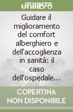 Guidare il miglioramento del comfort alberghiero e dell'accoglienza in sanità: il caso dell'ospedale di Bentivoglio libro