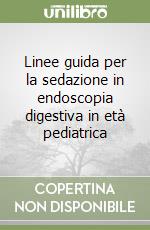 Linee guida per la sedazione in endoscopia digestiva in età pediatrica libro