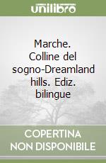 Marche. Colline del sogno-Dreamland hills. Ediz. bilingue libro