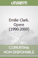 Emilie Clark. Opere (1990-2000) libro