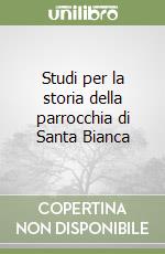 Studi per la storia della parrocchia di Santa Bianca libro