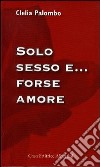 Solo sesso e... forse amore libro di Palombo Clelia