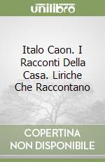 Italo Caon. I Racconti Della Casa. Liriche Che Raccontano libro