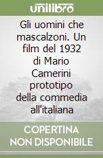 Gli uomini che mascalzoni. Un film del 1932 di Mario Camerini prototipo della commedia all'italiana libro