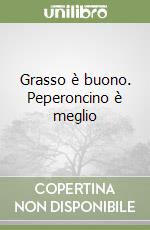 Grasso è buono. Peperoncino è meglio