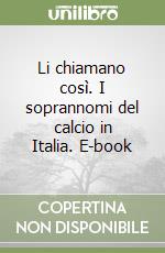 Li chiamano così. I soprannomi del calcio in Italia. E-book libro