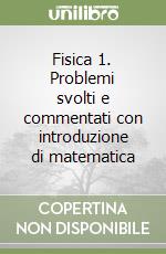 Fisica 1. Problemi svolti e commentati con introduzione di matematica libro