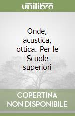 Onde, acustica, ottica. Per le Scuole superiori libro