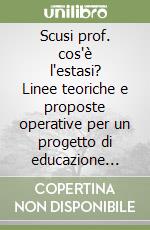 Scusi prof. cos'è l'estasi? Linee teoriche e proposte operative per un progetto di educazione alla vita libro