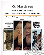 Manuale illustrato del collezionista d'arte. Saper distinguere tra autentico e falso, antico e recente, originale e copia. Vol. 1 libro