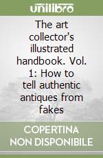 The art collector's illustrated handbook. Vol. 1: How to tell authentic antiques from fakes libro