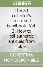 The art collector's illustrated handbook. Vol. 3: How to tell authentic antiques from fakes libro