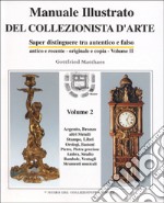 Manuale illustrato del collezionista d'arte. Saper distinguere tra autentico e falso, antico e recente, originale e copia. Vol. 2 libro