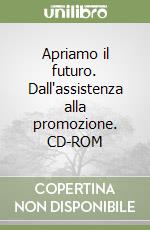 Apriamo il futuro. Dall'assistenza alla promozione. CD-ROM