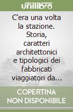 C'era una volta la stazione. Storia, caratteri architettonici e tipologici dei fabbricati viaggiatori da Foggia a Bari libro