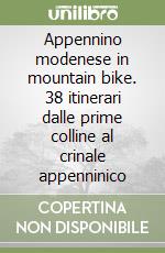 Appennino modenese in mountain bike. 38 itinerari dalle prime colline al crinale appenninico