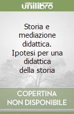 Storia e mediazione didattica. Ipotesi per una didattica della storia libro