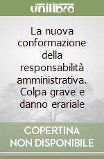 La nuova conformazione della responsabilità amministrativa. Colpa grave e danno erariale