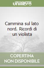 Cammina sul lato nord. Ricordi di un violista libro