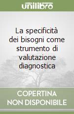 La specificità dei bisogni come strumento di valutazione diagnostica libro