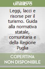 Leggi, lacci e risorse per il turismo. Guida alla normativa statale, comunitaria e della Regione Puglia