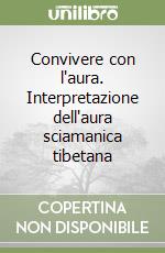 Convivere con l'aura. Interpretazione dell'aura sciamanica tibetana libro