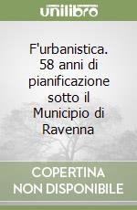 F'urbanistica. 58 anni di pianificazione sotto il Municipio di Ravenna libro