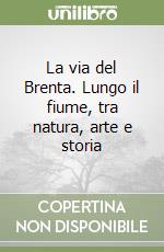 La via del Brenta. Lungo il fiume, tra natura, arte e storia libro