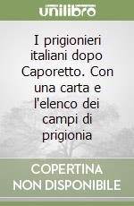 I prigionieri italiani dopo Caporetto. Con una carta e l'elenco dei campi di prigionia libro