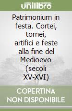 Patrimonium in festa. Cortei, tornei, artifici e feste alla fine del Medioevo (secoli XV-XVI) libro