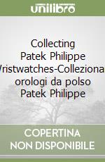 Collecting Patek Philippe Wristwatches-Collezionare orologi da polso Patek Philippe