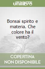 Bonsai spirito e materia. Che colore ha il vento? libro