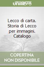 Lecco di carta. Storia di Lecco per immagini. Catalogo libro