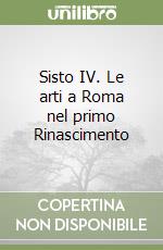 Sisto IV. Le arti a Roma nel primo Rinascimento libro