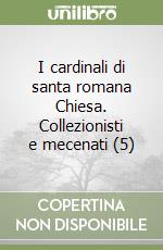 I cardinali di santa romana Chiesa. Collezionisti e mecenati (5) libro
