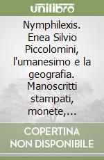 Nymphilexis. Enea Silvio Piccolomini, l'umanesimo e la geografia. Manoscritti stampati, monete, medaglie, ceramiche libro