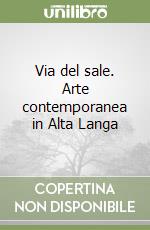 Via del sale. Arte contemporanea in Alta Langa libro