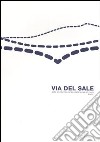 Via del sale. Arte contemporanea dalla langa al mare 2007. Ediz. illustrata libro