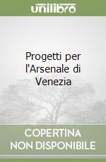 Progetti per l'Arsenale di Venezia