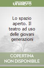 Lo spazio aperto. Il teatro ad uso delle giovani generazioni libro