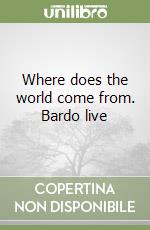 Where does the world come from. Bardo live libro