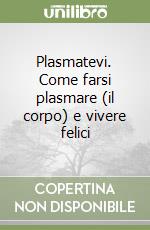 Plasmatevi. Come farsi plasmare (il corpo) e vivere felici libro