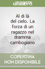 Al di là del cielo. La forza di un ragazzo nel dramma cambogiano libro