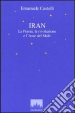 Iran. La Persia, la rivoluzione e l'asse del male libro