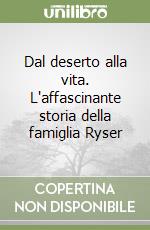 Dal deserto alla vita. L'affascinante storia della famiglia Ryser